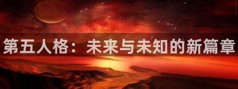长征娱乐注册开户：第五人格：未来与未知的新篇章