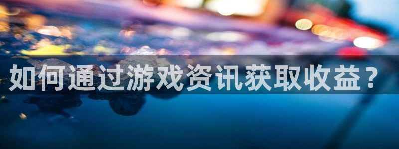 长征娱乐注册网站：如何通过游戏资讯获取收益？