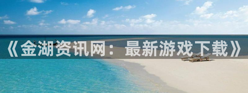 长征娱乐app下载：《金湖资讯网：最新游戏下载》
