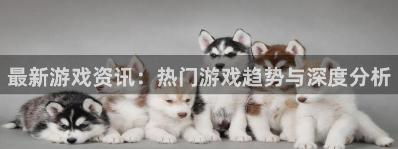 长征娱乐娱乐：最新游戏资讯：热门游戏趋势与深度分析