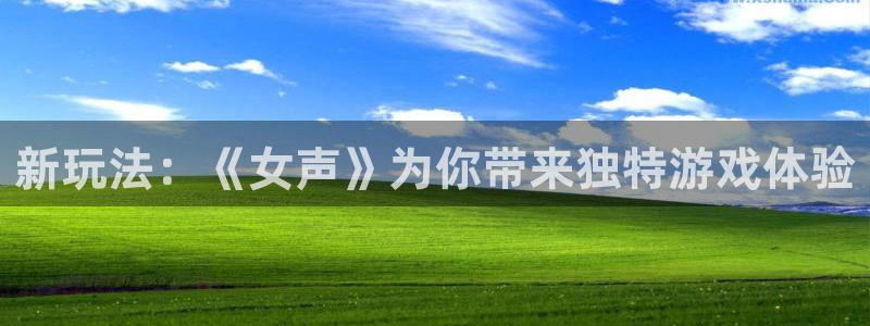 长征娱乐下载：新玩法：《女声》为你带来独特游戏体验
